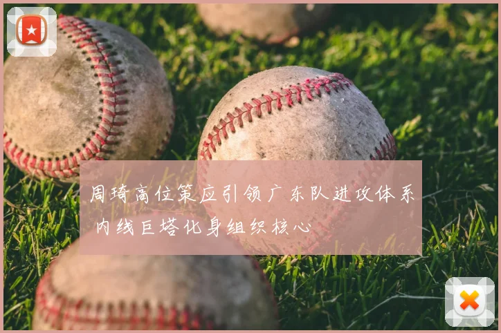 周琦高位策应引领广东队进攻体系 内线巨塔化身组织核心