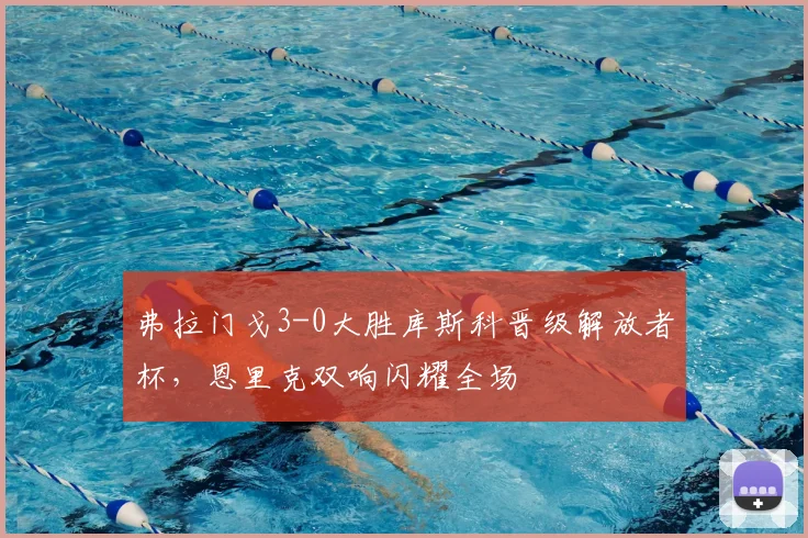 弗拉门戈3-0大胜库斯科晋级解放者杯,恩里克双响闪耀全场