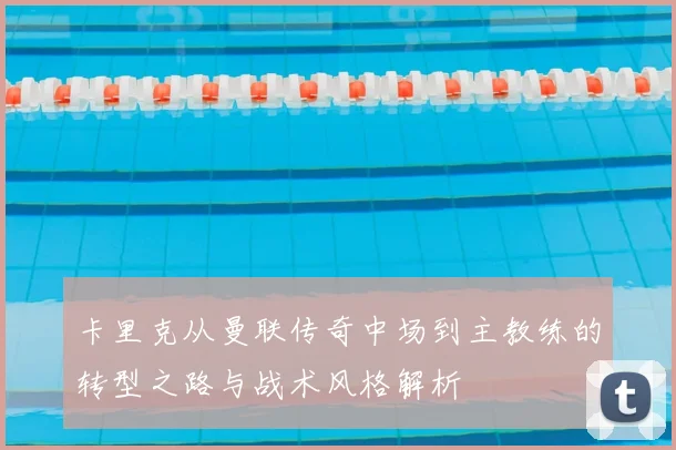 卡里克从曼联传奇中场到主教练的转型之路与战术风格解析