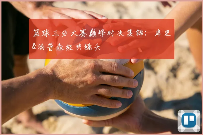 篮球三分大赛巅峰对决集锦:库里&汤普森经典镜头
