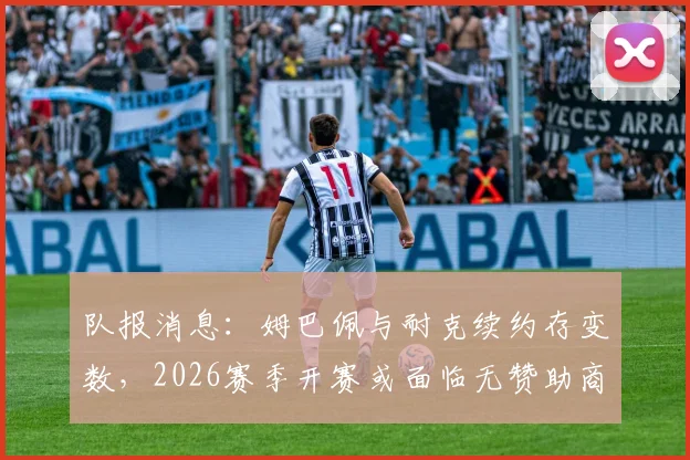 队报消息:姆巴佩与耐克续约存变数,2026赛季开赛或面临无赞助商困境