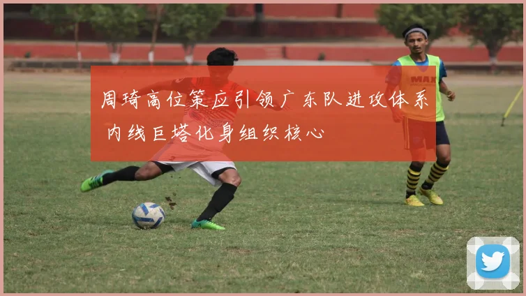 周琦高位策应引领广东队进攻体系 内线巨塔化身组织核心