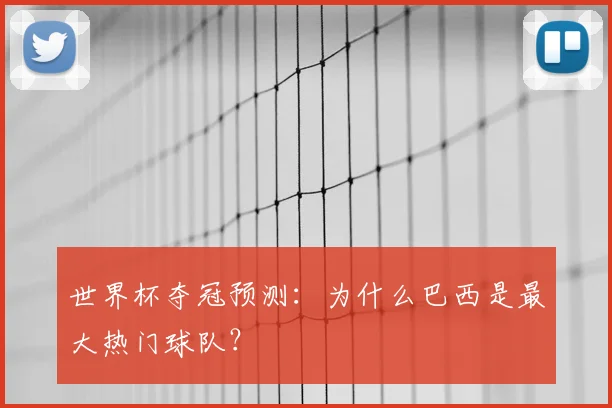 世界杯夺冠预测：为什么巴西是最大热门球队？