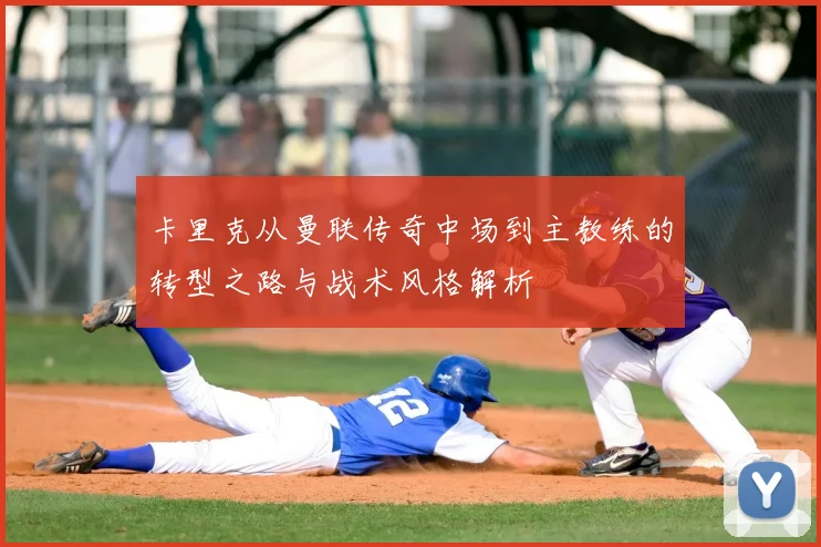卡里克从曼联传奇中场到主教练的转型之路与战术风格解析