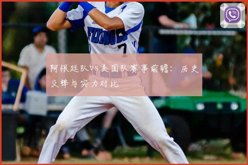 阿根廷队vs美国队赛事前瞻：历史交锋与实力对比