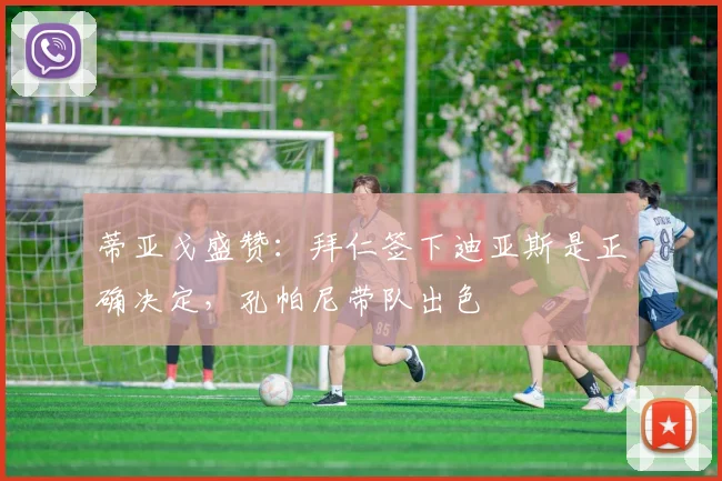 蒂亚戈盛赞：拜仁签下迪亚斯是正确决定，孔帕尼带队出色