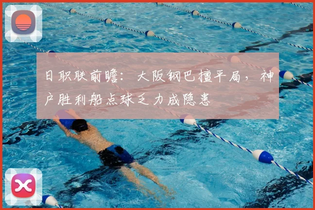 日职联前瞻：大阪钢巴擅平局，神户胜利船点球乏力成隐患