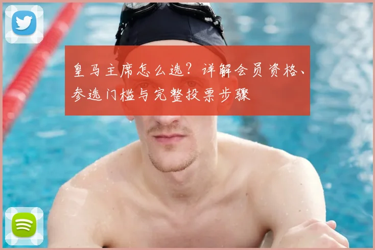 皇马主席怎么选?详解会员资格、参选门槛与完整投票步骤