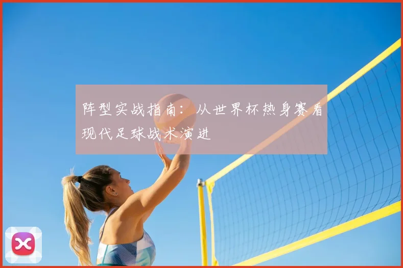 阵型实战指南：从世界杯热身赛看现代足球战术演进